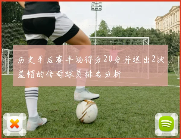 历史季后赛半场得分20分并送出2次盖帽的传奇球员排名分析