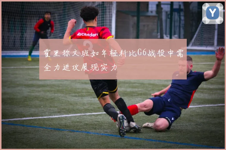 霍里称文班如年轻科比G6战役中需全力进攻展现实力