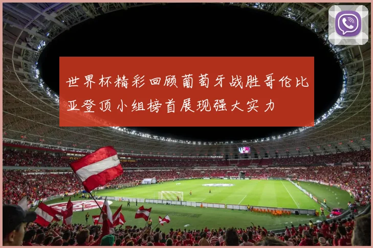 世界杯精彩回顾葡萄牙战胜哥伦比亚登顶小组榜首展现强大实力