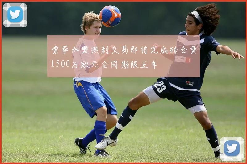 索萨加盟热刺交易即将完成转会费1500万欧元合同期限五年