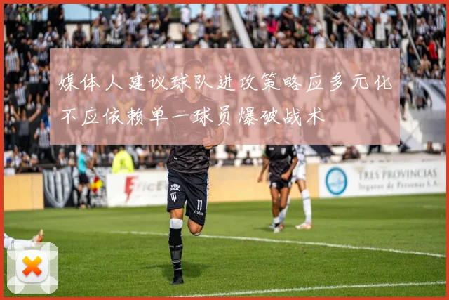 媒体人建议球队进攻策略应多元化不应依赖单一球员爆破战术