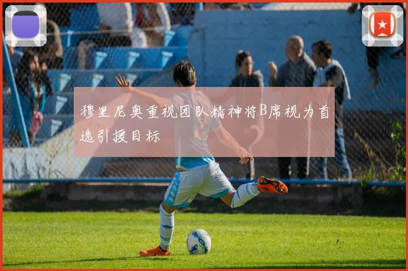 穆里尼奥重视团队精神将B席视为首选引援目标