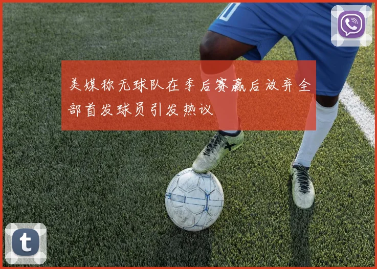 美媒称无球队在季后赛赢后放弃全部首发球员引发热议