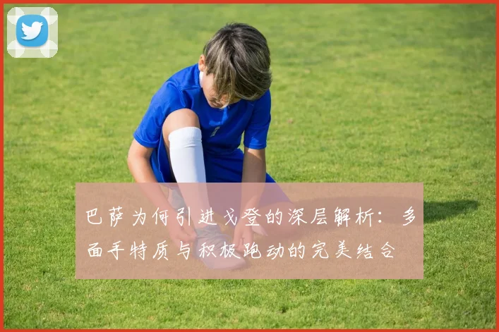 巴萨为何引进戈登的深层解析：多面手特质与积极跑动的完美结合