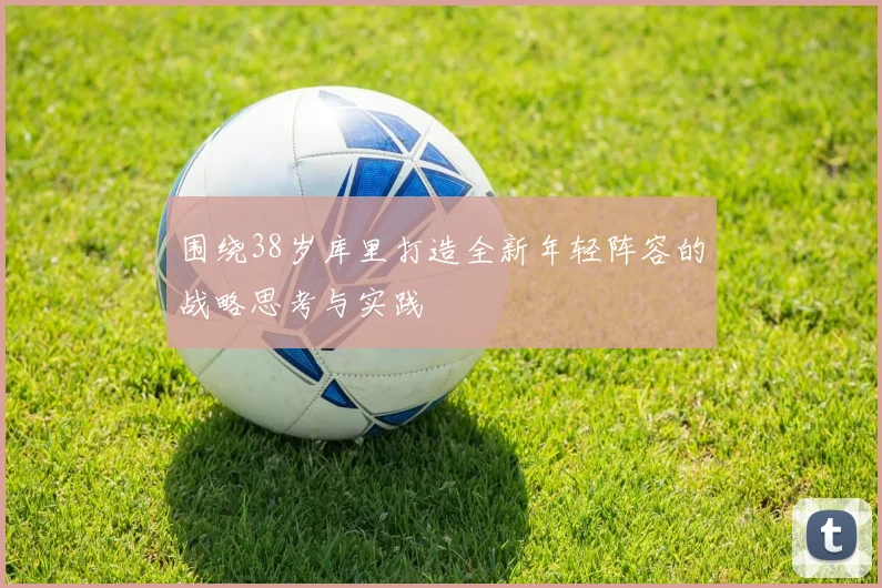 围绕38岁库里打造全新年轻阵容的战略思考与实践