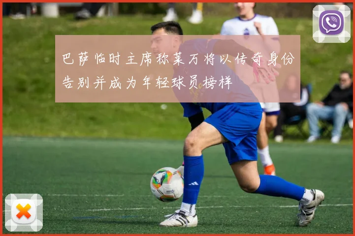 巴萨临时主席称莱万将以传奇身份告别并成为年轻球员榜样